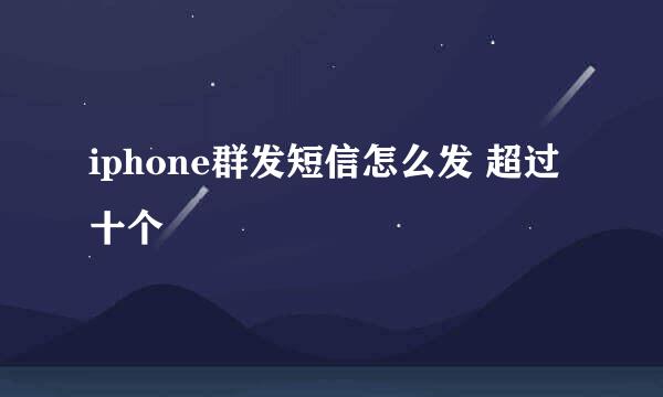 iphone群发短信怎么发 超过十个