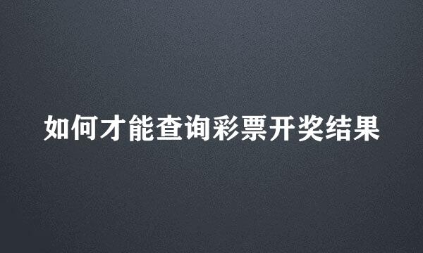 如何才能查询彩票开奖结果