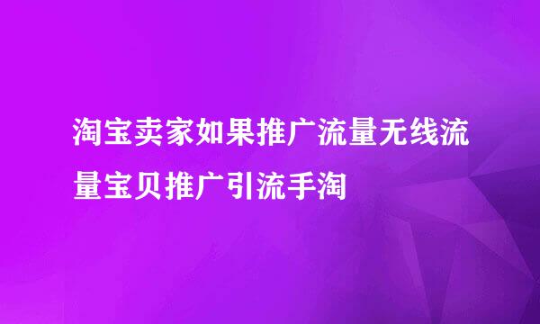 淘宝卖家如果推广流量无线流量宝贝推广引流手淘