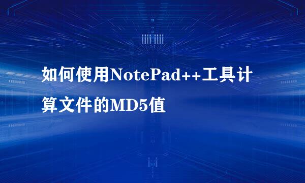如何使用NotePad++工具计算文件的MD5值