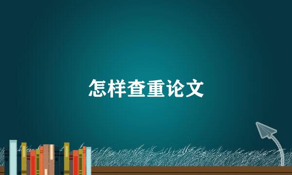 怎样查重论文