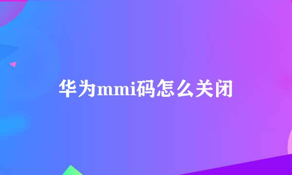 华为mmi码怎么关闭