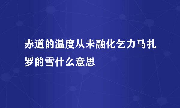 赤道的温度从未融化乞力马扎罗的雪什么意思