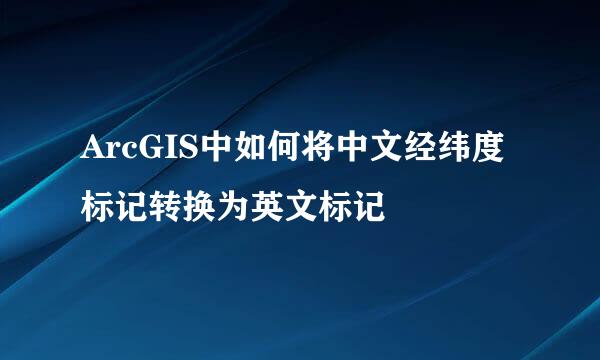 ArcGIS中如何将中文经纬度标记转换为英文标记