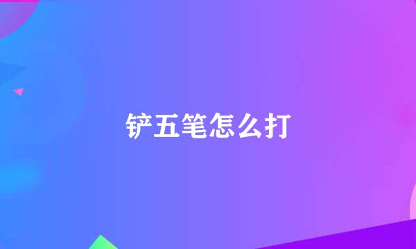 铲五笔怎么打