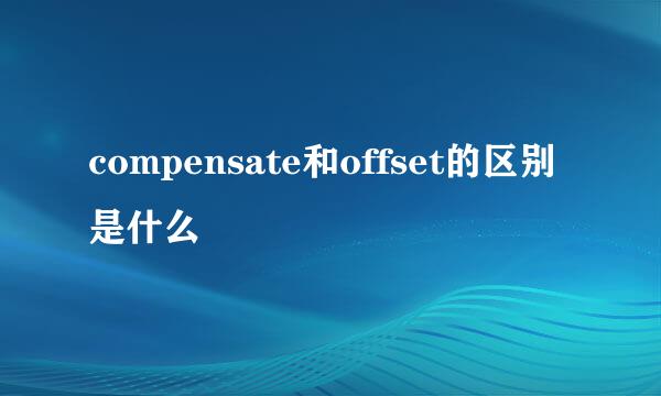 compensate和offset的区别是什么