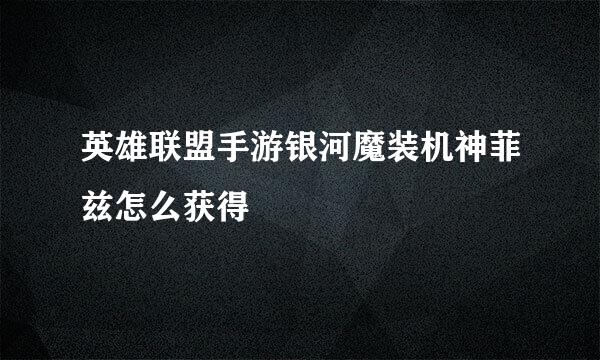 英雄联盟手游银河魔装机神菲兹怎么获得