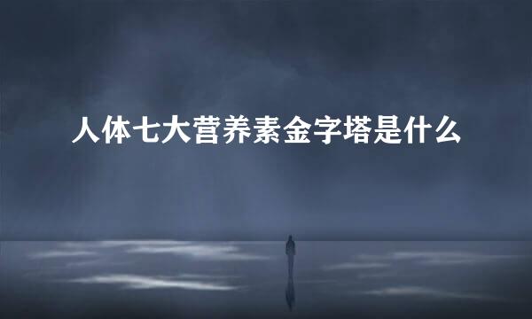人体七大营养素金字塔是什么