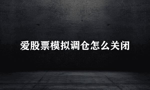 爱股票模拟调仓怎么关闭