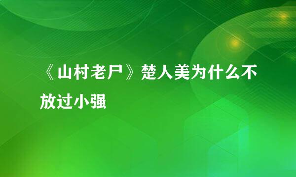 《山村老尸》楚人美为什么不放过小强