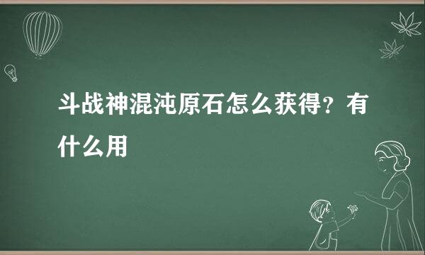 斗战神混沌原石怎么获得？有什么用