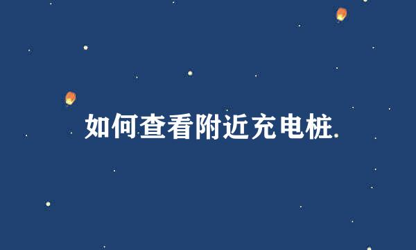 如何查看附近充电桩