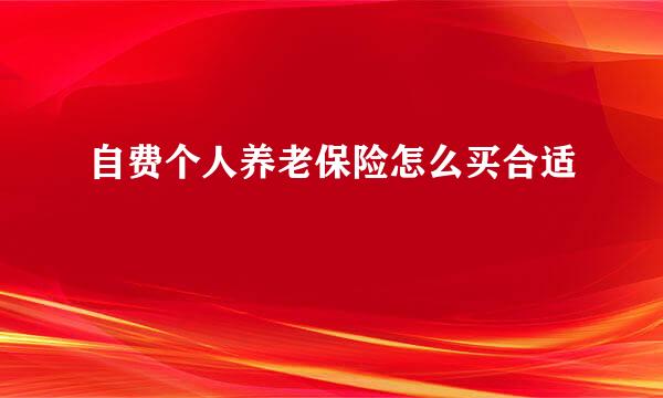 自费个人养老保险怎么买合适