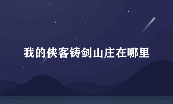 我的侠客铸剑山庄在哪里