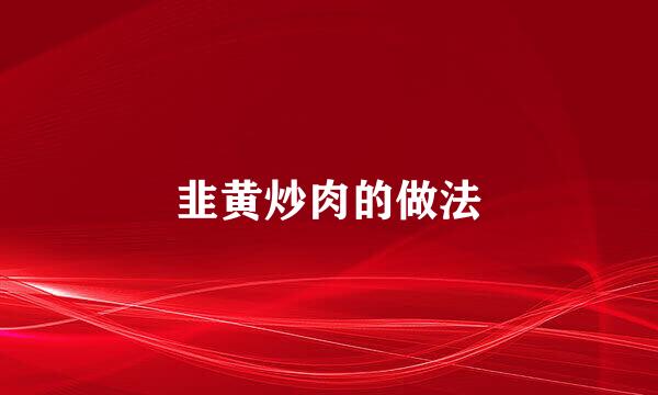 韭黄炒肉的做法