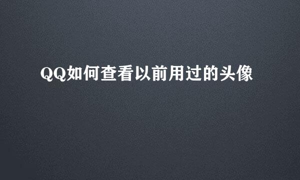 QQ如何查看以前用过的头像