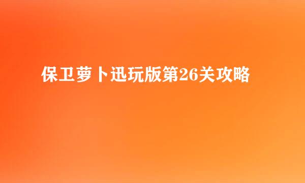 保卫萝卜迅玩版第26关攻略