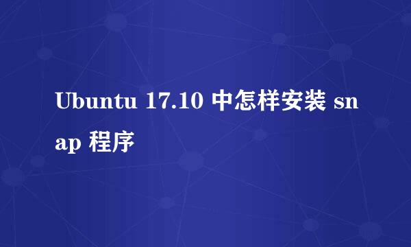 Ubuntu 17.10 中怎样安装 snap 程序