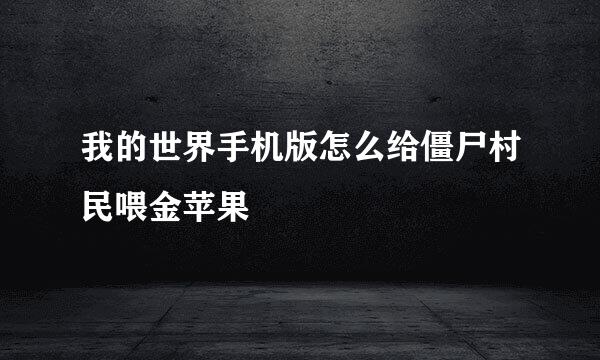 我的世界手机版怎么给僵尸村民喂金苹果