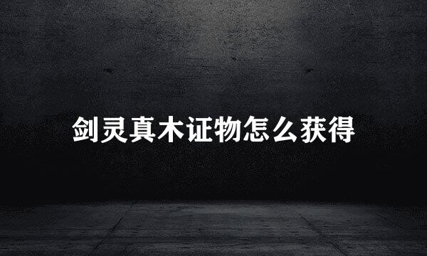 剑灵真木证物怎么获得