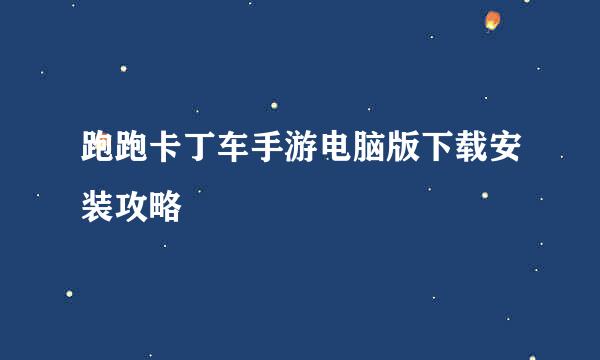 跑跑卡丁车手游电脑版下载安装攻略