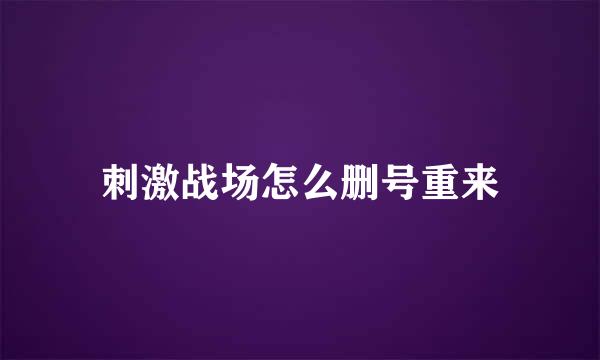 刺激战场怎么删号重来
