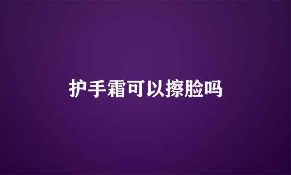 护手霜可以擦脸吗