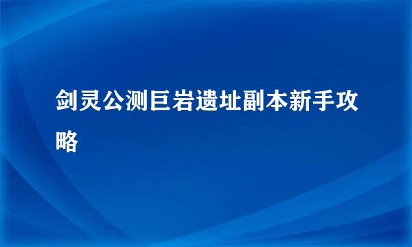剑灵公测巨岩遗址副本新手攻略
