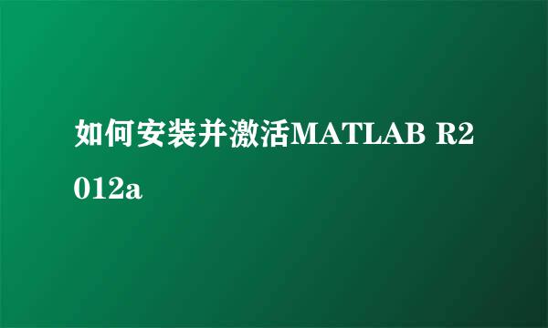 如何安装并激活MATLAB R2012a