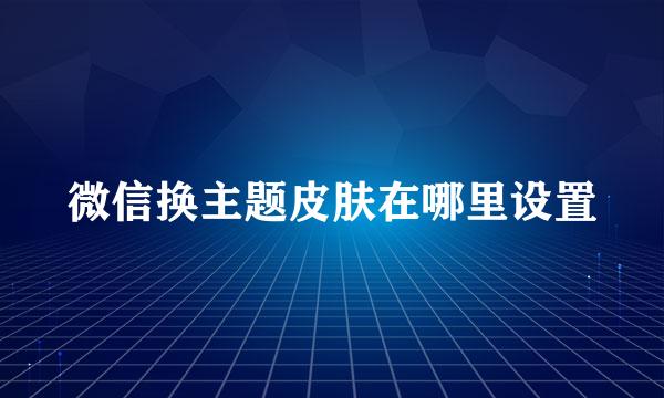 微信换主题皮肤在哪里设置