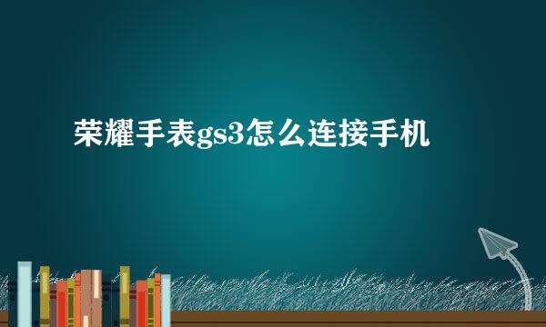 荣耀手表gs3怎么连接手机