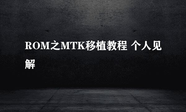 ROM之MTK移植教程 个人见解