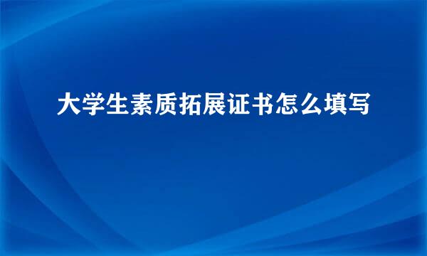 大学生素质拓展证书怎么填写
