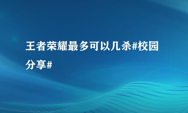 王者荣耀最多可以几杀#校园分享#