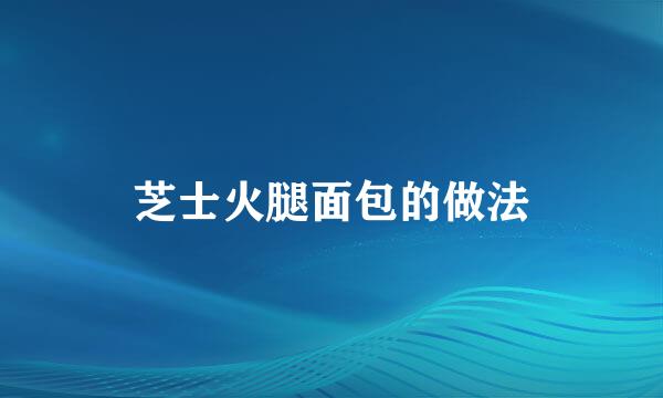 芝士火腿面包的做法
