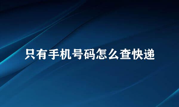 只有手机号码怎么查快递
