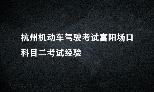 杭州机动车驾驶考试富阳场口科目二考试经验