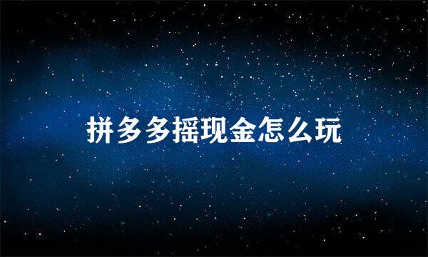 拼多多摇现金怎么玩