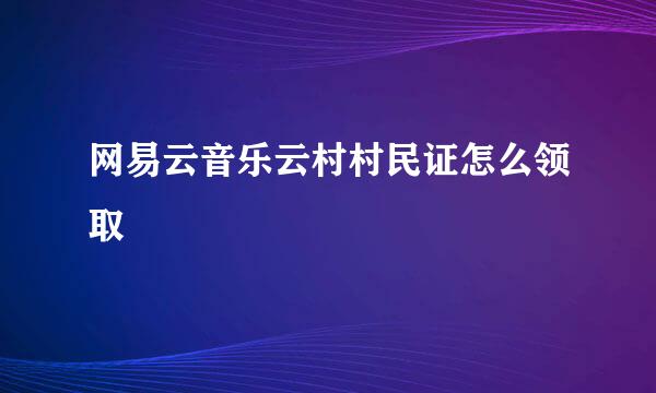网易云音乐云村村民证怎么领取