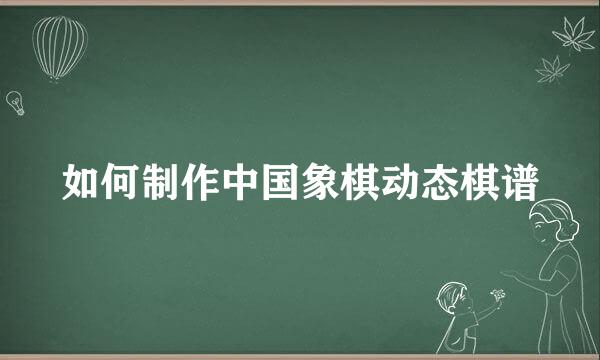 如何制作中国象棋动态棋谱