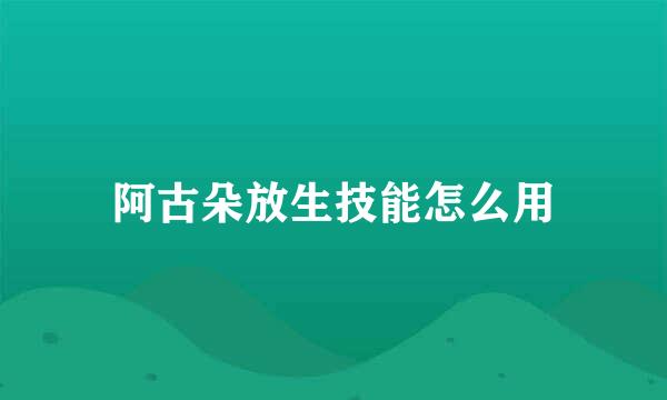 阿古朵放生技能怎么用