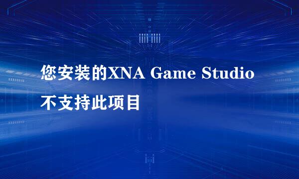 您安装的XNA Game Studio不支持此项目