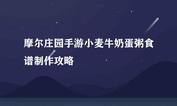 摩尔庄园手游小麦牛奶蛋粥食谱制作攻略