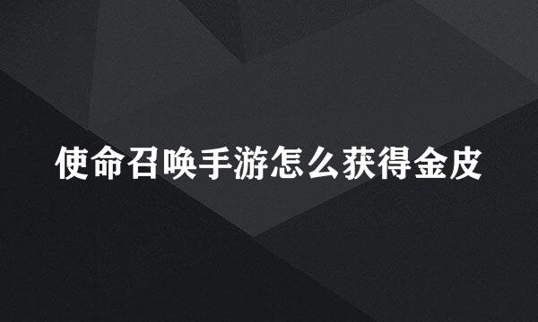 使命召唤手游怎么获得金皮