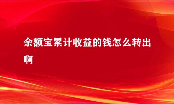 余额宝累计收益的钱怎么转出啊