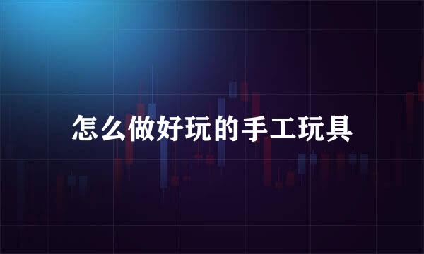 怎么做好玩的手工玩具