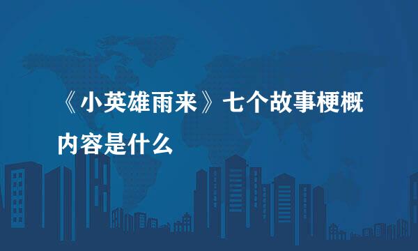 《小英雄雨来》七个故事梗概内容是什么