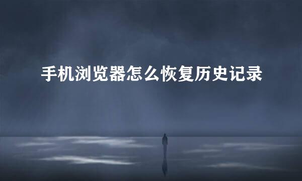 手机浏览器怎么恢复历史记录
