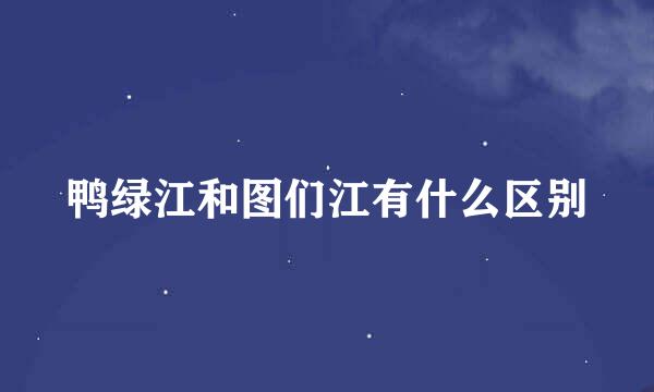 鸭绿江和图们江有什么区别