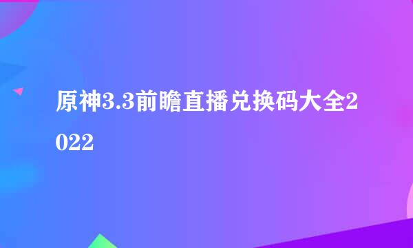 原神3.3前瞻直播兑换码大全2022